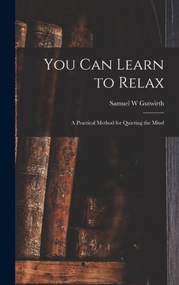You Can Learn to Relax: a Practical Method for Quieting the Mind - Gutwirth, Samuel W