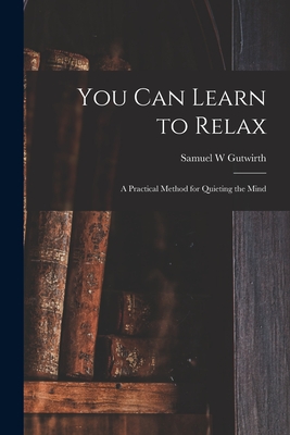 You Can Learn to Relax: a Practical Method for Quieting the Mind - Gutwirth, Samuel W