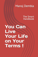 You Can Live Your Life on Your Terms !: The Smart Handbook