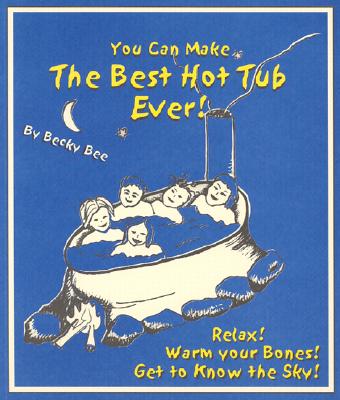 You Can Make the Best Hot Tub Ever: Relax! Warm Your Bones! Get to Know the Sky - Bee, Becky, and Bee