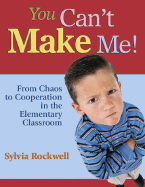 You Can t Make Me!: From Chaos to Cooperation in the Elementary Classroom
