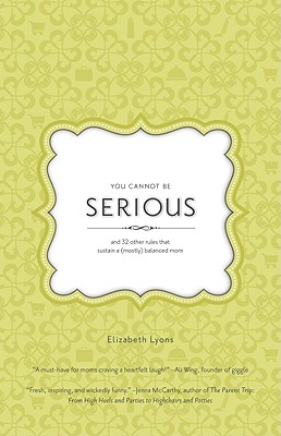 You Cannot Be Serious: and 32 Other Rules that Sustain a (Mostly) Balanced Mom - Lyons, Elizabeth