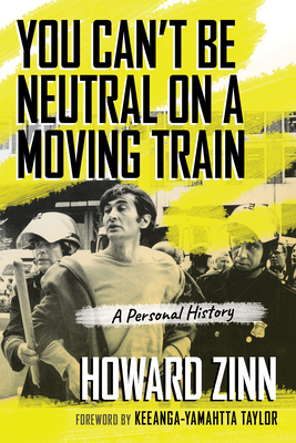 You Can't Be Neutral on a Moving Train: A Personal History - Zinn, Howard, Professor, and Taylor, Keeanga-Yamahtta (Foreword by)