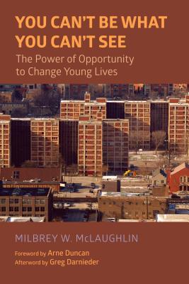 You Can't Be What You Can't See: The Power of Opportunity to Change Young Lives - McLaughlin, Milbrey W, and Duncan, Arne (Foreword by), and Darnieder, Greg (Afterword by)