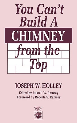 You Can't Build a Chimney from the Top - Holley, Joseph W, and Ramsey, Russell W, and Ramsey, Roberta S