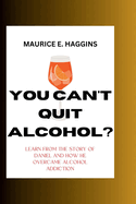 You Can't Quit Alcohol?: Learn from the Story of Daniel and how he overcame alcohol Addiction