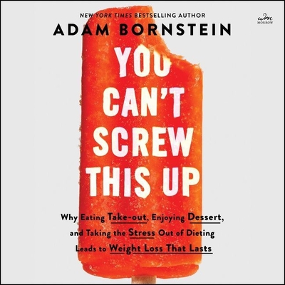 You Can't Screw This Up: Why Eating Takeout, Enjoying Dessert, and Taking the Stress Out of Dieting Leads to Weight Loss That Lasts - Bornstein, Adam, and Tiedemann, Gary (Read by)