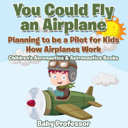 You Could Fly an Airplane: Planning to Be a Pilot for Kids - How Airplanes Work - Children's Aeronautics & Astronautics Books