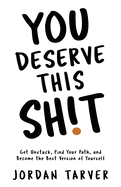 You Deserve This Sh!t: Get Unstuck, Find Your Path, and Become the Best Version of Yourself