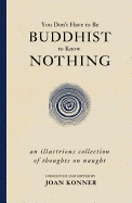 You Don't Have to Be Buddhist to Know Nothing: An Illustrious Collection of Thoughts on Naught