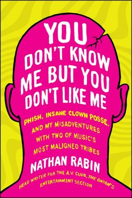 You Don't Know Me But You Don't Like Me: Phish, Insane Clown Posse, and My Misadventures with Two of Music's Most Maligned Tribes - Rabin, Nathan