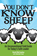 You Don't Know Sheep: An Unconventional Field Guide for Today's Faith Leader