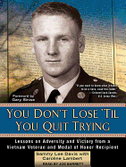 You Don't Lose 'Til You Quit Trying: Lessons on Adversity and Victory from a Vietnam Veteran and Medal of Honor Recipient