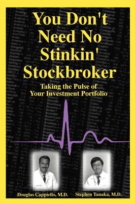 You Don't Need No Stinkin' Stockbroker: Taking the Pulse of Your Investment Portfolio - Cappiello, Doug, M.D., and Tanaka, Steve, M.D.