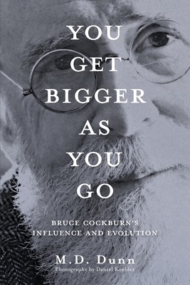 You Get Bigger as You Go: Bruce Cockburn's Influence and Evolution - Dunn, and Keebler, Daniel (Photographer)