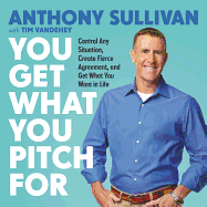 You Get What You Pitch for: Control Any Situation, Create Fierce Agreement, and Get What You Want in Life
