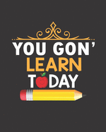 You Gon' Learn Today: Teacher Appreciation Notebook Or Journal