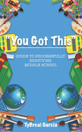You Got This!: Guide to Successfully Surviving Middle School