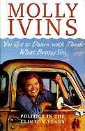 You Got to Dance with Them What Brung You: Politics in the Clinton Years - Ivins, Molly (Introduction by)
