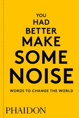 You Had Better Make Some Noise: Words to Change the World - Editors, Phaidon