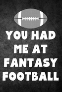 You Had Me at Fantasy Football: Fantasy Football Season Blank Lined Journal for Sports Fans Notebook