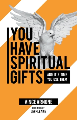 You Have Spiritual Gifts: And It's Time You Use Them. - Arnone, Vince, and Leake, Jeff (Foreword by)