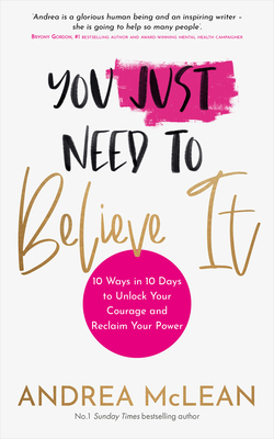 You Just Need to Believe It: 10 Ways in 10 Days to Unlock Your Courage and Reclaim Your Power - McLean, Andrea