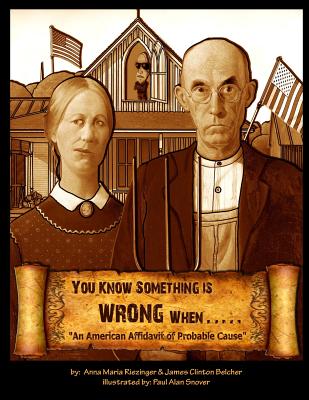 You Know Something is Wrong When.....: An American Affidavit of Probable Cause - Riezinger, Anna Maria, and Belcher, James Clinton