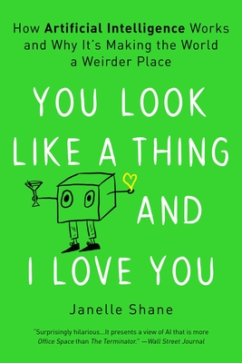 You Look Like a Thing and I Love You: How Artificial Intelligence Works and Why It's Making the World a Weirder Place - Shane, Janelle