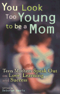 You Look Too Young to Be a Mom: Teen Mothers on Love, Learning, and Success - Davis, Deborah (Editor)
