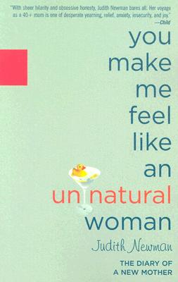 You Make Me Feel Like an Unnatural Woman: The Diary of a New [Older] Mother - Newman, Judith