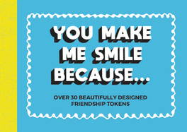 You Make Me Smile Because...: Over 30 Beautifully Designed Friendship Tokens
