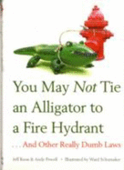 You May Not Tie an Alligator to a Fire Hydrant: And Other Really Dumb Laws - Koon, Jeff, and Powell, Andy