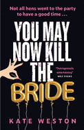 You May Now Kill the Bride: A hilarious, deliciously dark thriller about friendship, hen parties and murder