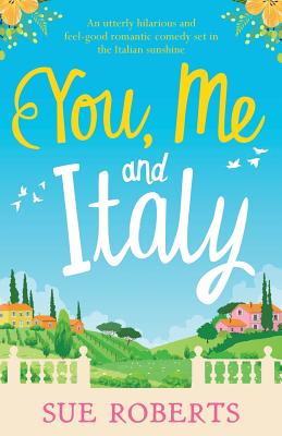 You, Me and Italy: An utterly hilarious and feel-good romantic comedy set in the Italian sunshine - Roberts, Sue