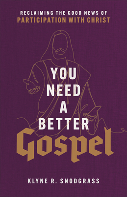 You Need a Better Gospel: Reclaiming the Good News of Participation with Christ - Snodgrass, Klyne R