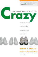 You Need to Be a Little Crazy: The Truth about Starting and Growing Your Business