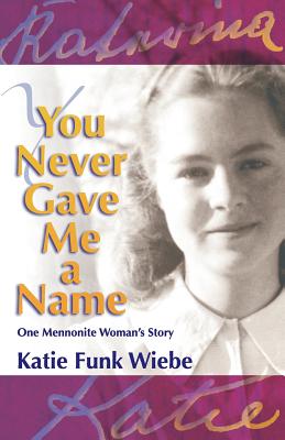 You Never Gave Me a Name: One Mennonite Woman's Story - Wiebe, Katie Funk, and Kroeker, Wally (Foreword by)