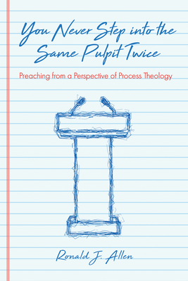 You Never Step Into the Same Pulpit Twice: Preaching from a Perspective of Process Theology - Allen, Ronald J