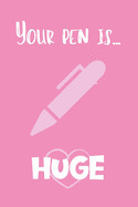 You Pen Is... Huge: Adult Valentine's Day Gift for Him - Funny Lined Notebook Journal