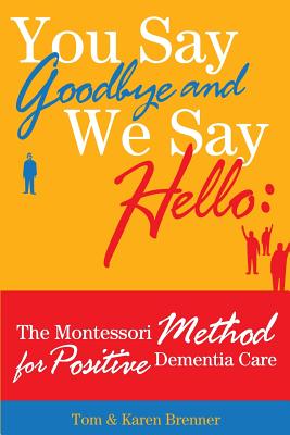 You Say Goodbye and We Say Hello: The Montessori Method for Positive Dementia Care - Brenner, Frank Adam, and Brenner, Tom And Karen