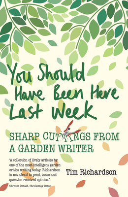 You Should Have Been Here Last Week: Sharp Cuttings from a Garden Writer - Richardson, Tim