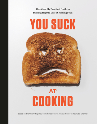 You Suck at Cooking: The Absurdly Practical Guide to Sucking Slightly Less at Making Food: A Cookbook - You Suck at Cooking