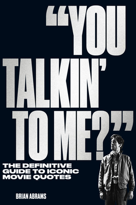 You Talkin' to Me?: The Definitive Guide to Iconic Movie Quotes - Abrams, Brian