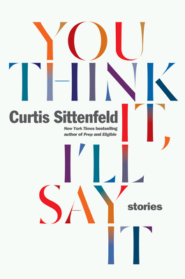 You Think It, I'll Say It: Stories - Sittenfeld, Curtis
