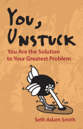 You, Unstuck: You Are the Solution to Your Greatest Problem