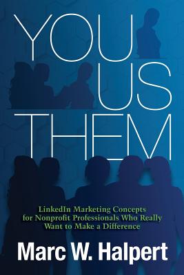 You, Us, Them: Linkedin Marketing Concepts for Nonprofit Professionals Who Really Want to Make a Difference - Halpert, Marc W