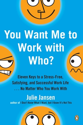 You Want Me to Work with Who?: Eleven Keys to a Stress-Free, Satisfying, and Successful Work Life . . . No Matter Who You Work with - Jansen, Julie