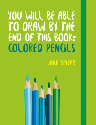 You Will Be Able to Draw by the End of This Book: Colored Pencils - Spicer, Jake