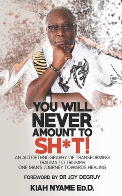 You Will Never Amount to Sh*t!: An Autoethnography of Transforming Trauma to Triumph: One Man's Journey Towards Healing - Nyame Ed D, Kiah